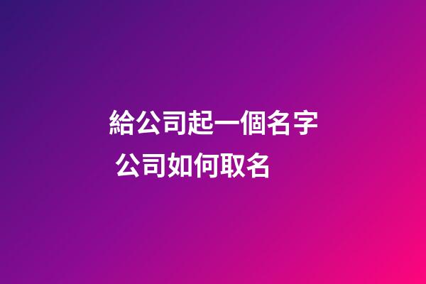 給公司起一個名字 公司如何取名-第1張-公司起名-玄機派